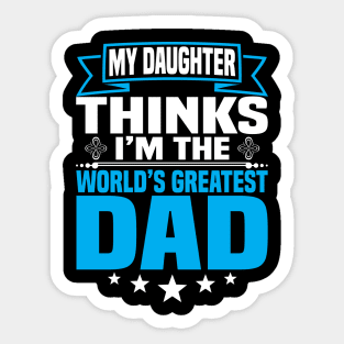 My Daughter Thinks I'm the World's Greatest Dad Sticker